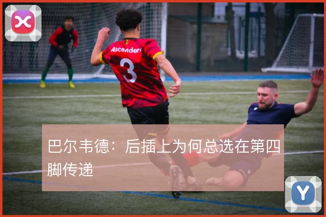 巴尔韦德:后插上为何总选在第四脚传递