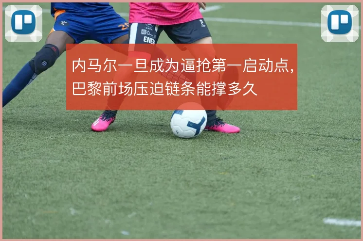 内马尔一旦成为逼抢第一启动点，巴黎前场压迫链条能撑多久