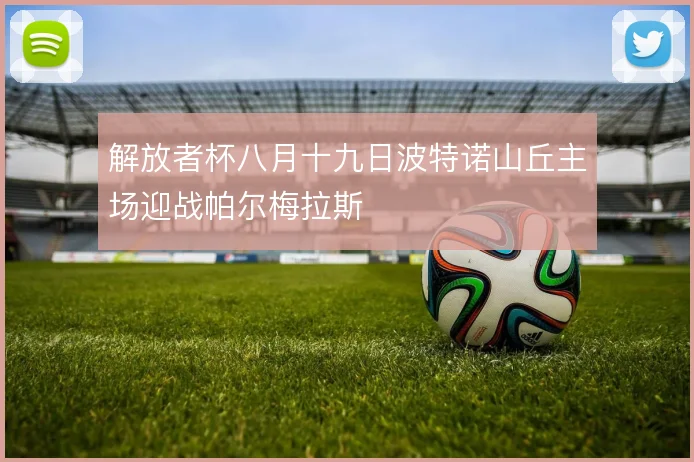 解放者杯八月十九日波特诺山丘主场迎战帕尔梅拉斯