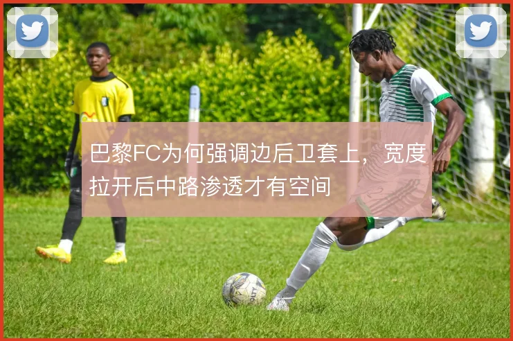 巴黎FC为何强调边后卫套上,宽度拉开后中路渗透才有空间