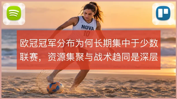 欧冠冠军分布为何长期集中于少数联赛，资源集聚与战术趋同是深层背景