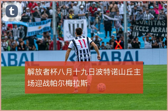 解放者杯八月十九日波特诺山丘主场迎战帕尔梅拉斯