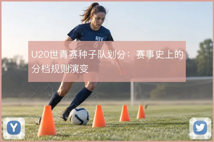U20世青赛种子队划分：赛事史上的分档规则演变